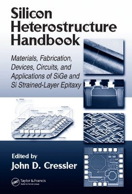 Silicon Heterostructure Handbook: Materials, Fabrication, Devices, Circuits and Applications of Sige and Si Strained-Layer Epitaxy by Cressler, John D.