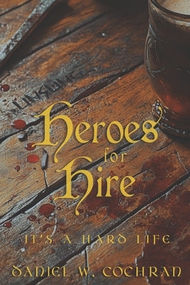 Unsung Heroes for Hire: It's A Hard Life by Cochran, Daniel W.