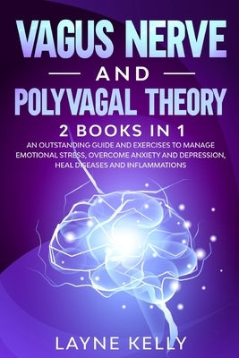 Vagus Nerve and Polyvagal Theory: 2 Books in 1. An Outstanding Guide and Exercises to Manage Emotional Stress, Overcome Anxiety and Depression, Heal D by Kelly, Layne