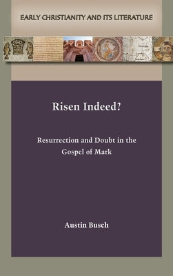 Risen Indeed?: Resurrection and Doubt in the Gospel of Mark by Busch, Austin