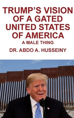 Trump's Vision of a Gated United States of America: A Male Thing by Husseiny, Abdo A.