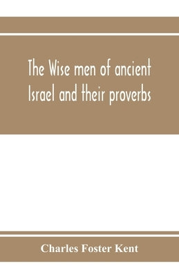 The wise men of ancient Israel and their proverbs by Foster Kent, Charles