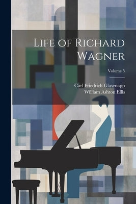 Life of Richard Wagner; Volume 5 by Glasenapp, Carl Friedrich