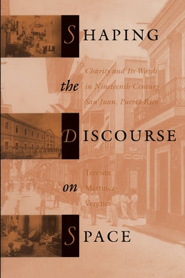 Shaping the Discourse on Space: Charity and Its Wards in 19th-Century San Juan, Puerto Rico by Martinez-Vergne, Teresita