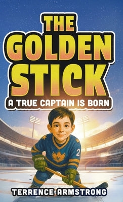 The Golden Stick - A True Captain Is Born: Hockey Books For Kids 8-12 (Sports Chapter Books) by Armstrong, Terrence