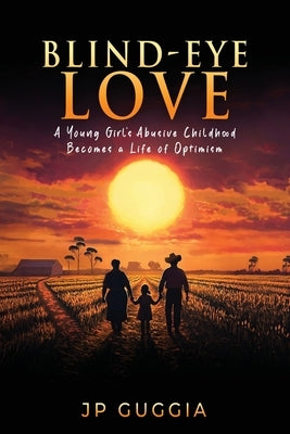 Blind-Eye Love: A Young Girl's Abusive Childhood Becomes a Life of Optimism by Guggia, Jp
