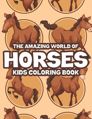 The Amazing World Of Horses Kids Coloring Book: Childrens Coloring Activity Pages With Illustrations Of Horses, Fun Designs To Color And Trace by S, Heidi