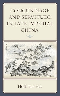 Concubinage and Servitude in Late Imperial China by Hua, Hsieh Bao