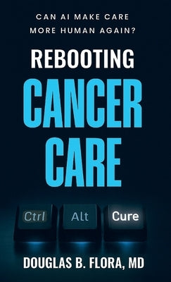 Rebooting Cancer Care, Can AI Make Care More Human Again? by Flora, Douglas B.