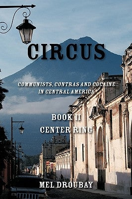Circus Book II Center Ring: Communists, Contras and Cocaine in Central America by Melvin S. Droubay, S. Droubay