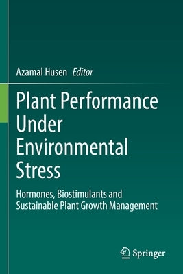 Plant Performance Under Environmental Stress: Hormones, Biostimulants and Sustainable Plant Growth Management by Husen, Azamal