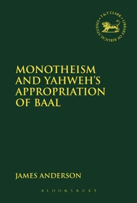 Monotheism and Yahweh's Appropriation of Baal by Anderson, James S.