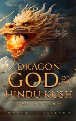 Dragon God of the Hindu Kush - THE RETURN by Haaland, Wayne T.