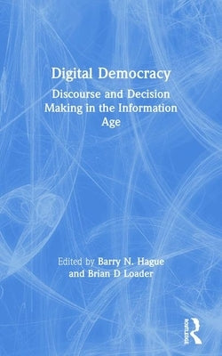 Digital Democracy: Discourse and Decision Making in the Information Age by Hague, Barry N.