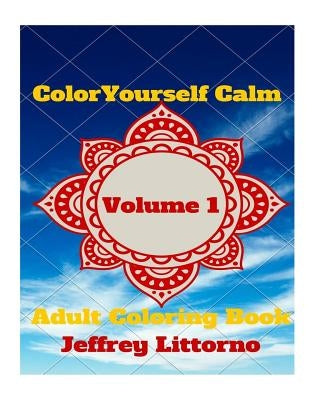Color Yourself Calm, Volume 1: Adult Coloring Book by Littorno, Jeffrey