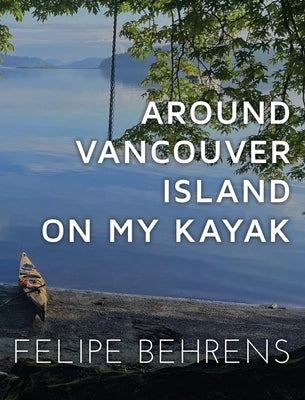 Around Vancouver Island on my Kayak - Collector's Edition by Behrens, Felipe