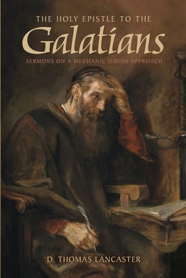 The Holy Epistle to the Galatians: Sermons on a Messianic Jewish Approach by Lancaster, D. Thomas