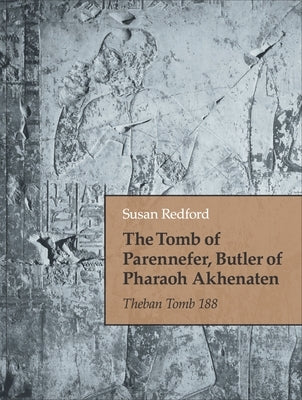 The Tomb of Parennefer, Butler of Pharaoh Akhenaten: Theban Tomb 188 by Redford, Susan