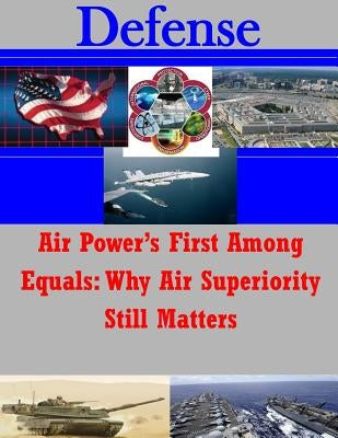 Air Power's First Among Equals: Why Air Superiority Still Matters by Joint Advanced Warfighting School