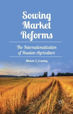 Sowing Market Reforms: The Internationalization of Russian Agriculture by Crumley, M.