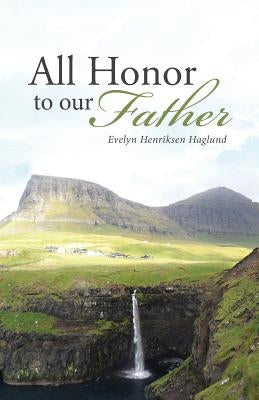 All Honor To Our Father by Henriksen Haglund, Evelyn