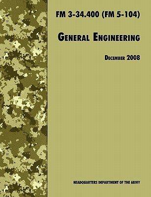 General Engineering: The Official U.S. Army Field Manual FM 3-34.400 (FM 5-104), 2008 revision by U. S. Department of the Army