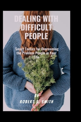 Dealing with difficult people: Smart Tactics for Overcoming the Problem People in Your Life by Smith, Robert S.