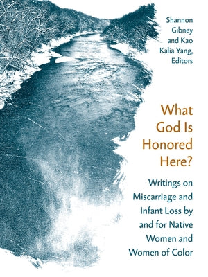What God Is Honored Here?: Writings on Miscarriage and Infant Loss by and for Native Women and Women of Color by Gibney, Shannon