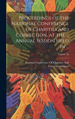 Proceedings of the National Conference of Charities and Correction, at the ... Annual Session Held in ...; Volume 39 by National Conference of Charities and