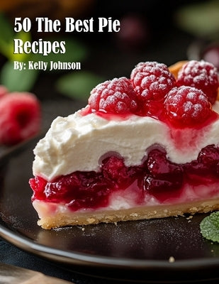 50 The Best Pie Recipes by Johnson, Kelly