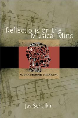 Reflections on the Musical Mind: An Evolutionary Perspective by Schulkin, Jay