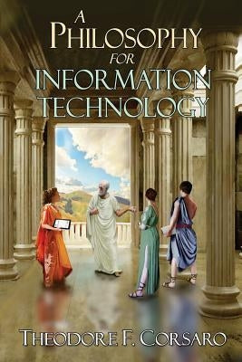 A Philosophy for Information Technology by Corsaro, Theodore F.