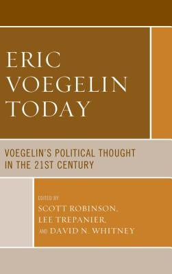 Eric Voegelin Today: Voegelin's Political Thought in the 21st Century by Robinson, Scott