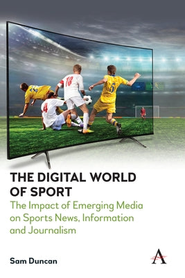 The Digital World of Sport: The Impact of Emerging Media on Sports News, Information and Journalism by Duncan, Sam