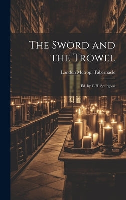 The Sword and the Trowel; Ed. by C.H. Spurgeon by Tabernacle, London Metrop