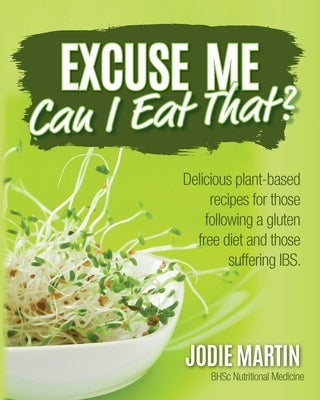 Excuse Me, Can I Eat That?: Delicious Plant-Based Recipes for Those Following a Gluten-Free Diet and Those Suffering IBS by Martin, Jodie