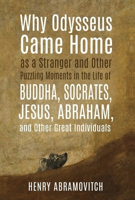 Why Odysseus Came Home as a Stranger and Other Puzzling Moments in the Life of Buddha, Socrates, Jesus, Abraham, and other Great Individuals by Abramovitch, Henry