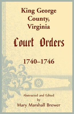 King George County, Virginia Court Orders, 1740-1746 by Brewer, Mary M.