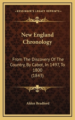 New England Chronology: From The Discovery Of The Country, By Cabot, In 1497, To 1800 (1843) by Bradford, Alden
