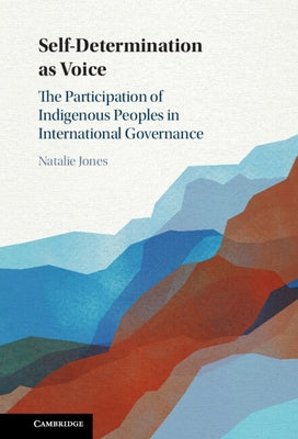 Self-Determination as Voice: The Participation of Indigenous Peoples in International Governance by Jones, Natalie