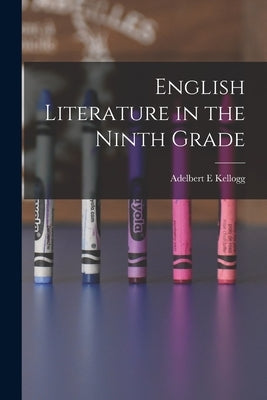 English Literature in the Ninth Grade by Kellogg, Adelbert E.