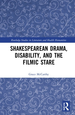 Shakespearean Drama, Disability, and the Filmic Stare by McCarthy, Grace