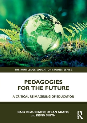 Pedagogies for the Future: A Critical Reimagining of Education by Beauchamp, Gary