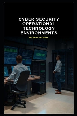 Cyber Security Operational Technology Environments by Hayward, Mark