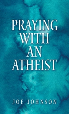 Praying With An Atheist by Johnson, Joe