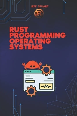 Rust Programming Language for Operating Systems: Build Secure and High-Performance Operating Systems in Rust by Stuart, Jeff