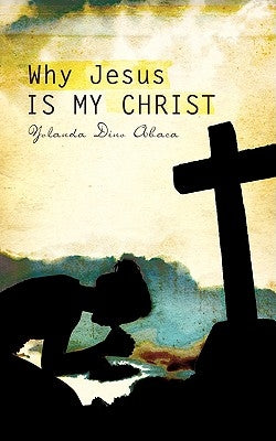 Why Jesus Is My Christ by Abaca, Yolanda Dino