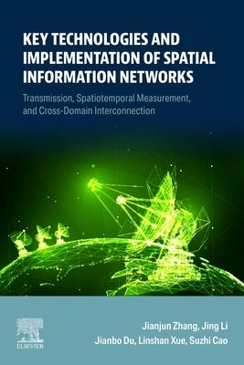 Key Technologies and Implementation of Spatial Information Networks: Transmission, Spatiotemporal Measurement, and Cross-Domain Interconnection by Zhang, Jianjun