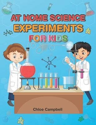 At Home Science Experiments for Kids: Science Activities for Kids 8-12 by Campbell, Chloe