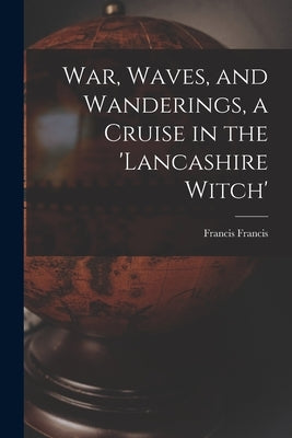 War, Waves, and Wanderings, a Cruise in the 'lancashire Witch' by Francis, Francis
